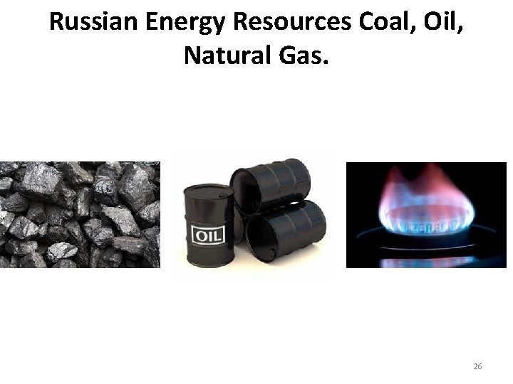 Russian Energy Resources Coal, Oil, Natural Gas. 26 Russian Energy Resources Coal, Oil, Natural Gas. 26