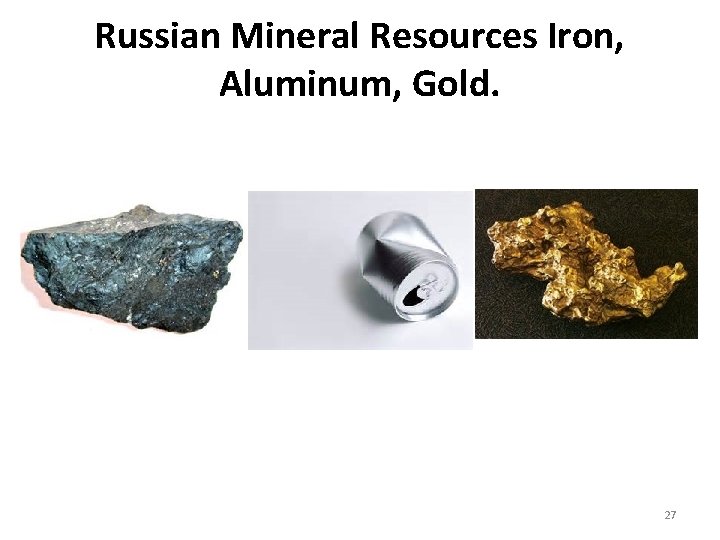 Russian Mineral Resources Iron, Aluminum, Gold. 27 Russian Mineral Resources Iron, Aluminum, Gold. 27