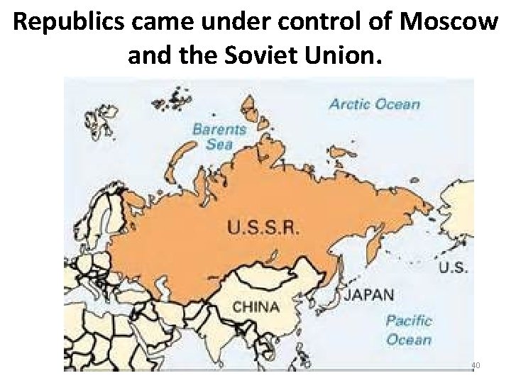 Republics came under control of Moscow and the Soviet Union. 40 Republics came under control of Moscow and the Soviet Union. 40