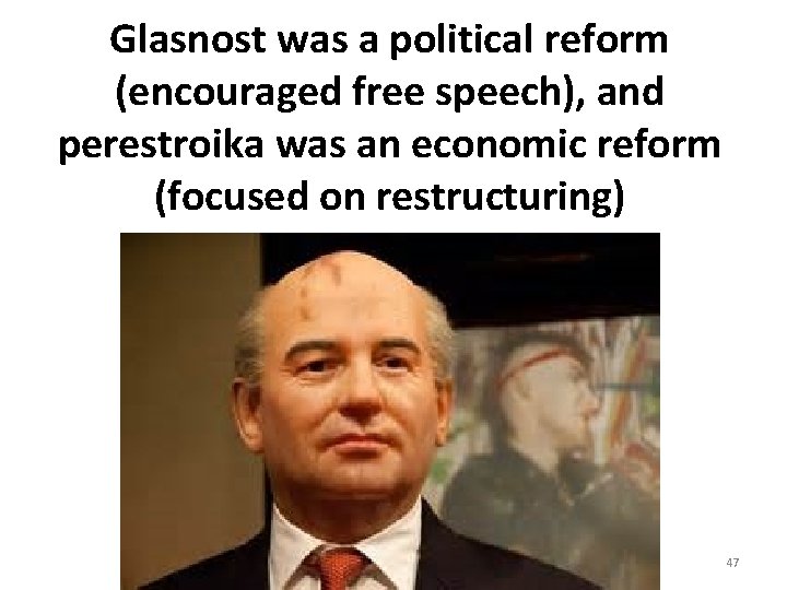 Glasnost was a political reform (encouraged free speech), and perestroika was an economic reform Glasnost was a political reform (encouraged free speech), and perestroika was an economic reform