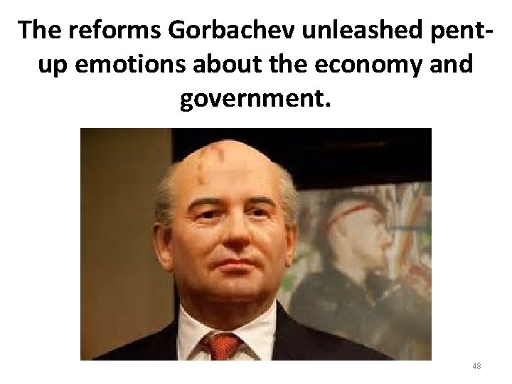 The reforms Gorbachev unleashed pentup emotions about the economy and government. 48 The reforms Gorbachev unleashed pentup emotions about the economy and government. 48