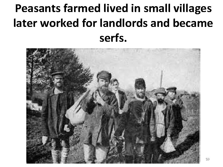 Peasants farmed lived in small villages later worked for landlords and became serfs. 59 Peasants farmed lived in small villages later worked for landlords and became serfs. 59
