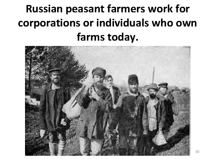Russian peasant farmers work for corporations or individuals who own farms today. 60 Russian peasant farmers work for corporations or individuals who own farms today. 60