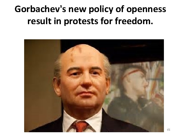 Gorbachev's new policy of openness result in protests for freedom. 65 Gorbachev's new policy of openness result in protests for freedom. 65