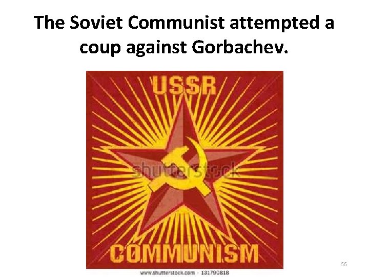 The Soviet Communist attempted a coup against Gorbachev. 66 The Soviet Communist attempted a coup against Gorbachev. 66