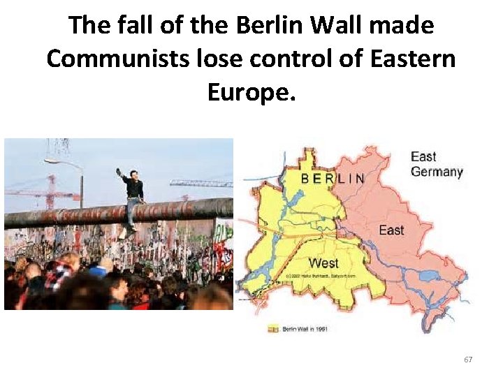 The fall of the Berlin Wall made Communists lose control of Eastern Europe. 67 The fall of the Berlin Wall made Communists lose control of Eastern Europe. 67