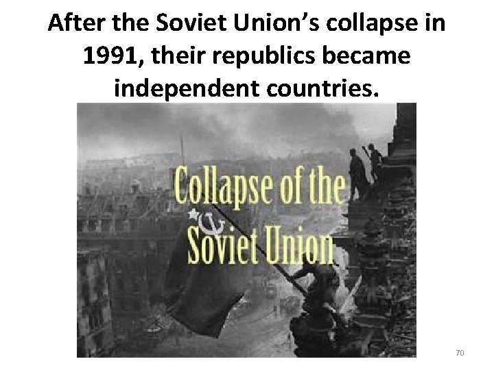 After the Soviet Union’s collapse in 1991, their republics became independent countries. 70 After the Soviet Union’s collapse in 1991, their republics became independent countries. 70
