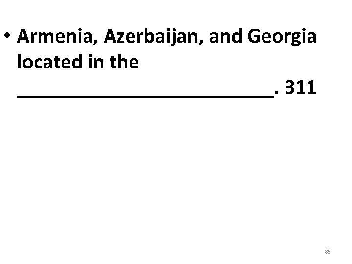 • Armenia, Azerbaijan, and Georgia located in the ____________. 311 85 • Armenia, Azerbaijan, and Georgia located in the ____________. 311 85
