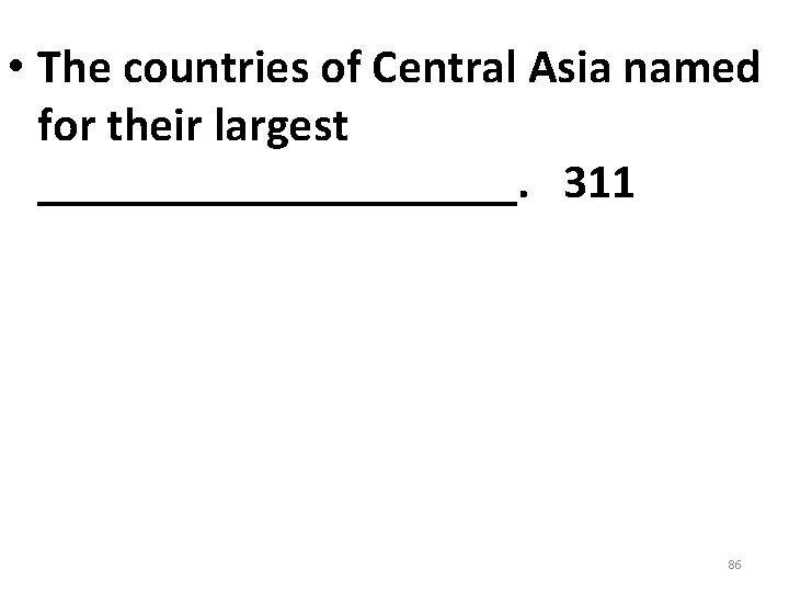 • The countries of Central Asia named for their largest __________. 311 86 • The countries of Central Asia named for their largest __________. 311 86