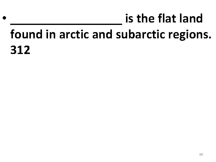 • _________ is the flat land found in arctic and subarctic regions. 312 • _________ is the flat land found in arctic and subarctic regions. 312
