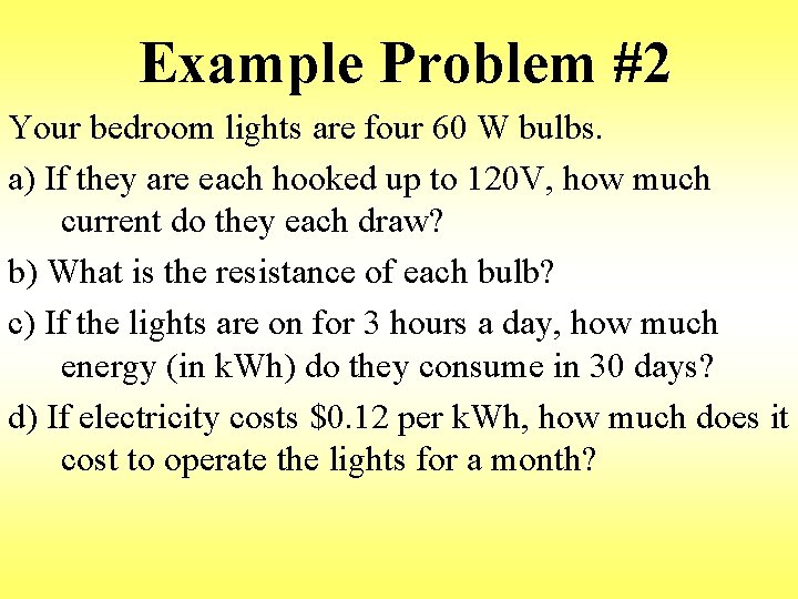 Example Problem #2 Your bedroom lights are four 60 W bulbs. a) If they