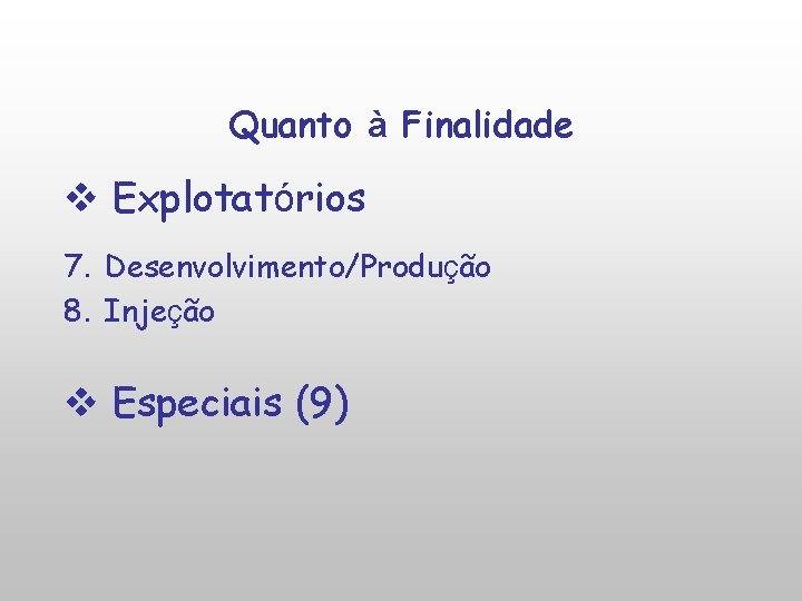 Quanto à Finalidade v Explotatórios 7. Desenvolvimento/Produção 8. Injeção v Especiais (9) 