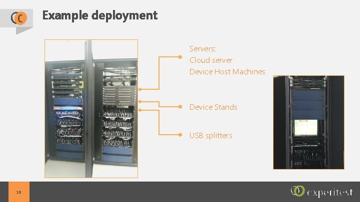 Example deployment Servers: Cloud server Device Host Machines Device Stands USB splitters 18 