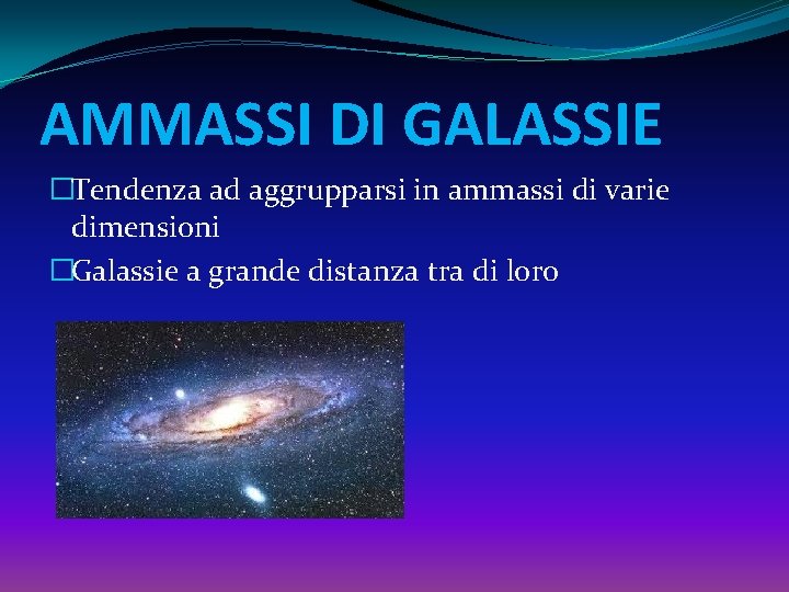 AMMASSI DI GALASSIE �Tendenza ad aggrupparsi in ammassi di varie dimensioni �Galassie a grande