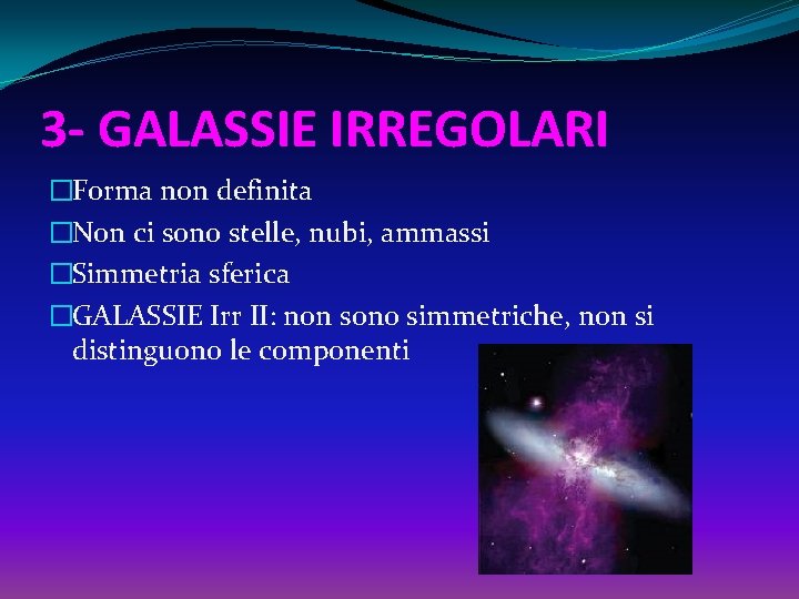 3 - GALASSIE IRREGOLARI �Forma non definita �Non ci sono stelle, nubi, ammassi �Simmetria