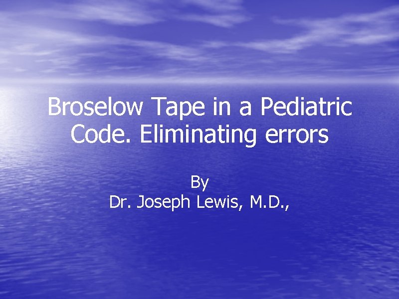 Broselow Tape in a Pediatric Code. Eliminating errors By Dr. Joseph Lewis, M. D.