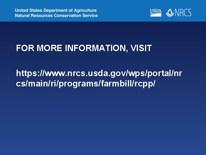 FOR MORE INFORMATION, VISIT https: //www. nrcs. usda. gov/wps/portal/nr cs/main/ri/programs/farmbill/rcpp/ 
