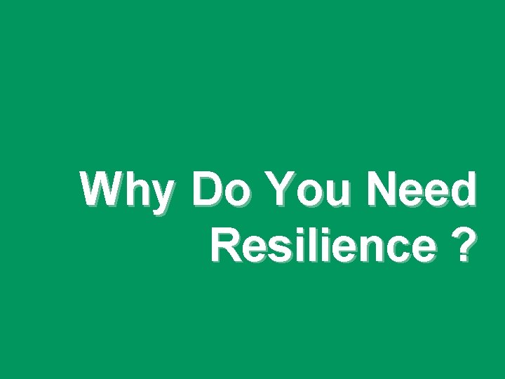Why Do You Need Resilience ? 