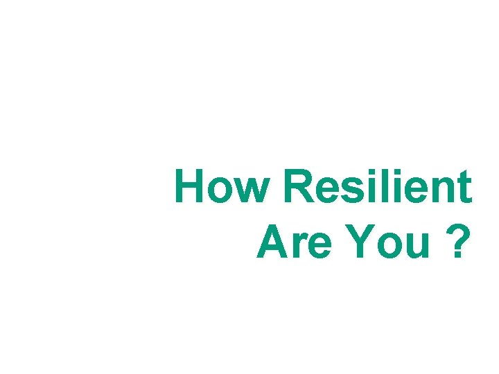 How Resilient Are You ? 