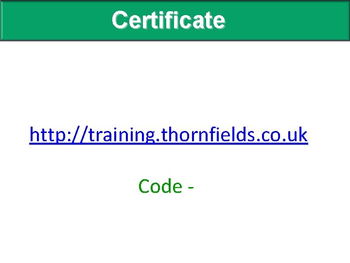 Certificate http: //training. thornfields. co. uk Code - 