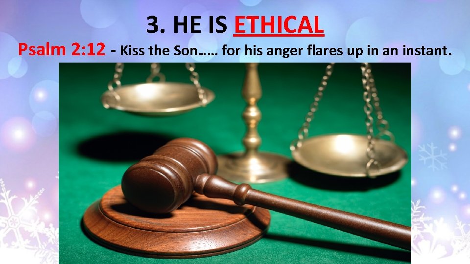 3. HE IS ETHICAL Psalm 2: 12 - Kiss the Son…… for his anger