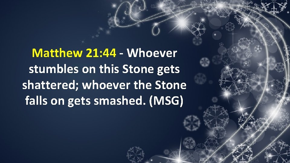 Matthew 21: 44 - Whoever stumbles on this Stone gets shattered; whoever the Stone