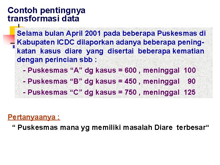 Contoh pentingnya transformasi data Selama bulan April 2001 pada beberapa Puskesmas di Kabupaten ICDC