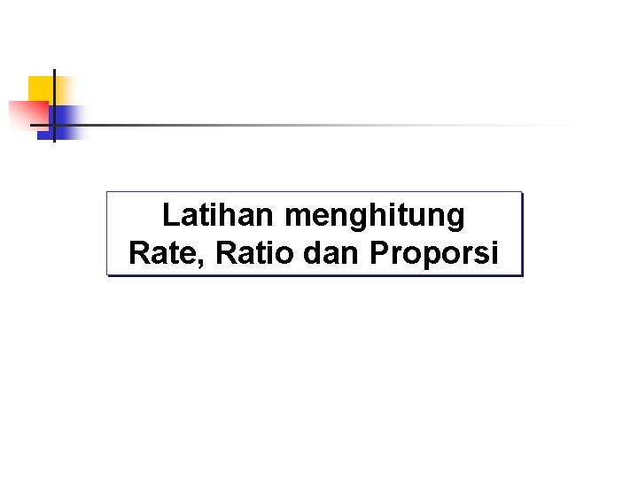 Latihan menghitung Rate, Ratio dan Proporsi 