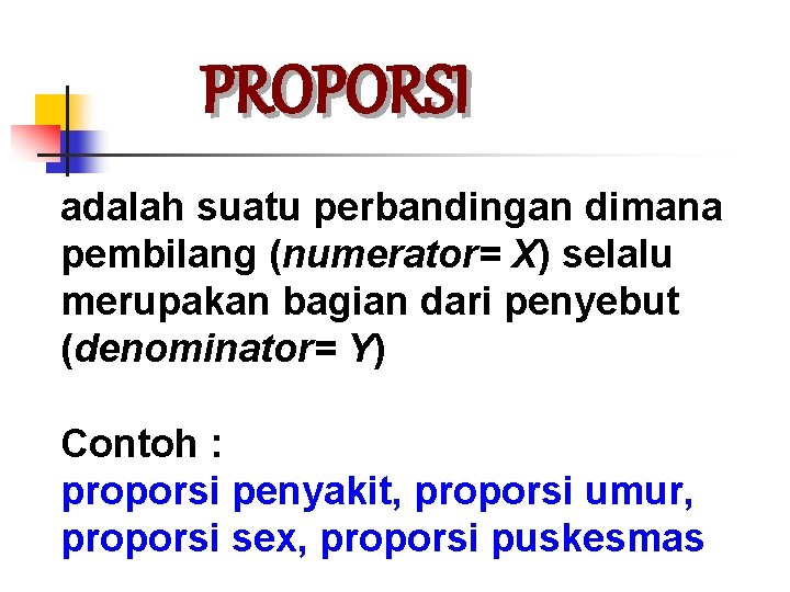 PROPORSI adalah suatu perbandingan dimana pembilang (numerator= X) selalu merupakan bagian dari penyebut (denominator=