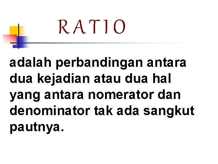 RATIO adalah perbandingan antara dua kejadian atau dua hal yang antara nomerator dan denominator