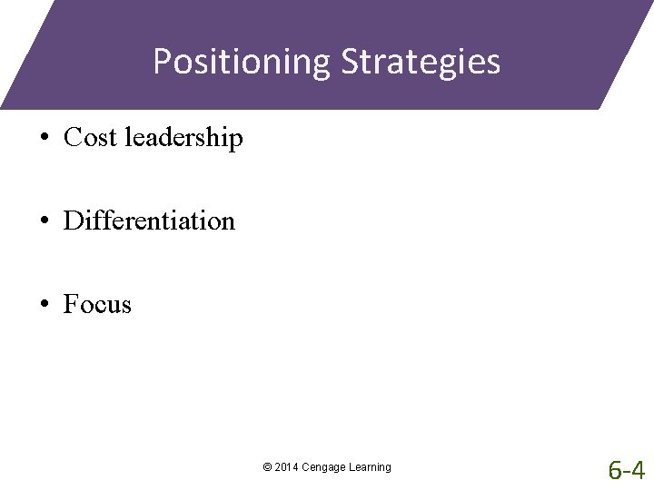 Positioning Strategies • Cost leadership • Differentiation • Focus © 2014 Cengage Learning 6