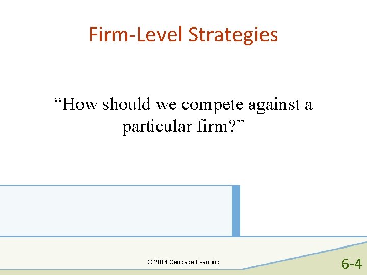 Firm-Level Strategies “How should we compete against a particular firm? ” © 2014 Cengage