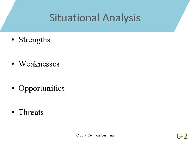 Situational Analysis • Strengths • Weaknesses • Opportunities • Threats © 2014 Cengage Learning