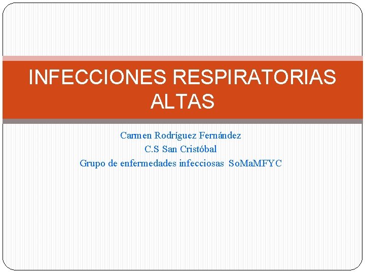 INFECCIONES RESPIRATORIAS ALTAS Carmen Rodríguez Fernández C. S San Cristóbal Grupo de enfermedades infecciosas