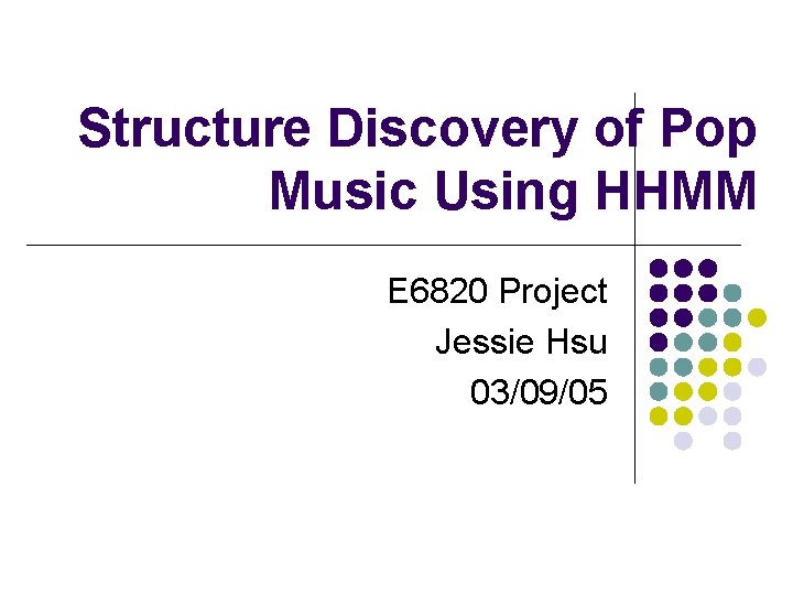 Structure Discovery of Pop Music Using HHMM E 6820 Project Jessie Hsu 03/09/05 