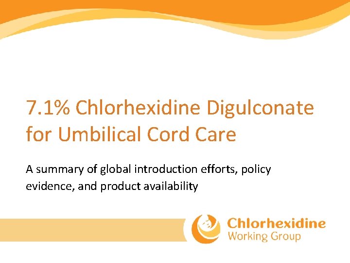 7. 1% Chlorhexidine Digulconate for Umbilical Cord Care A summary of global introduction efforts,