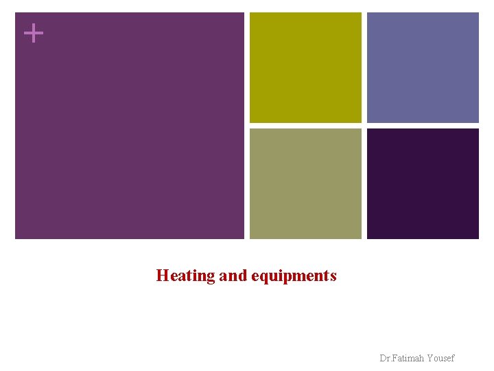 + Heating and equipments Dr. Fatimah Yousef 