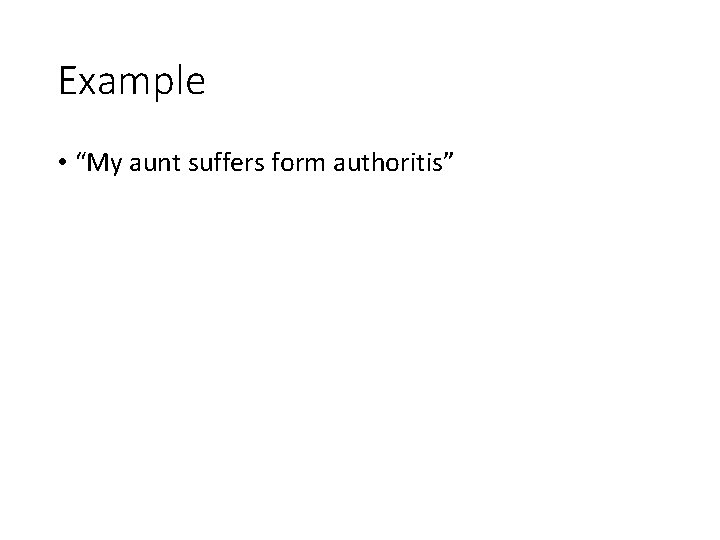 Example • “My aunt suffers form authoritis” 