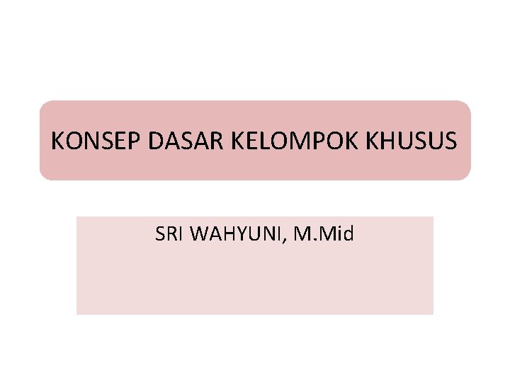 KONSEP DASAR KELOMPOK KHUSUS SRI WAHYUNI, M. Mid 