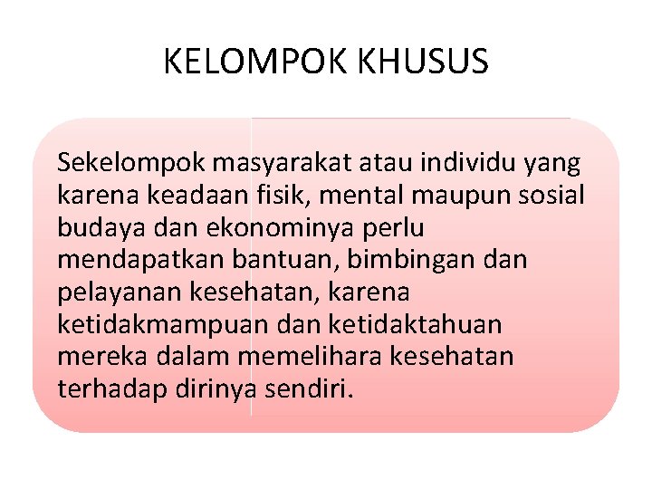 KELOMPOK KHUSUS Sekelompok masyarakat atau individu yang karena keadaan fisik, mental maupun sosial budaya