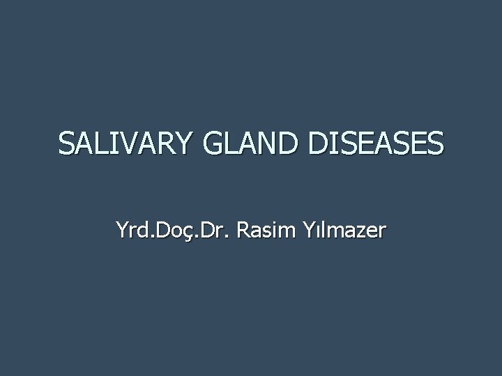 SALIVARY GLAND DISEASES Yrd. Doç. Dr. Rasim Yılmazer 