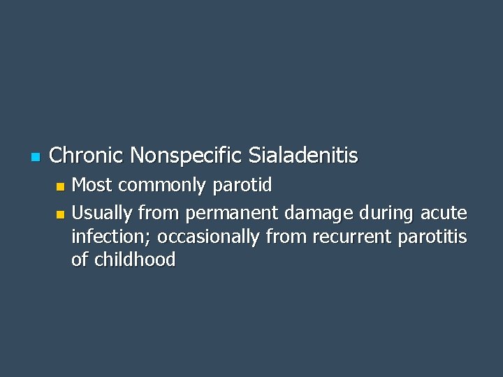 n Chronic Nonspecific Sialadenitis Most commonly parotid n Usually from permanent damage during acute