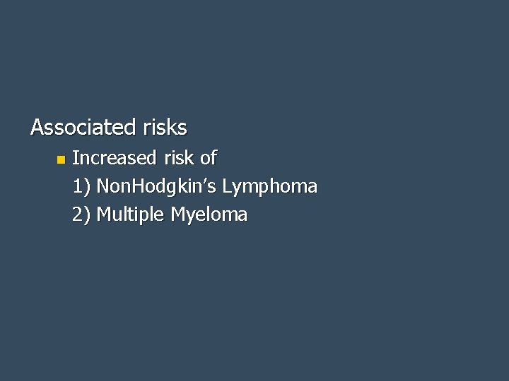 Associated risks n Increased risk of 1) Non. Hodgkin’s Lymphoma 2) Multiple Myeloma 