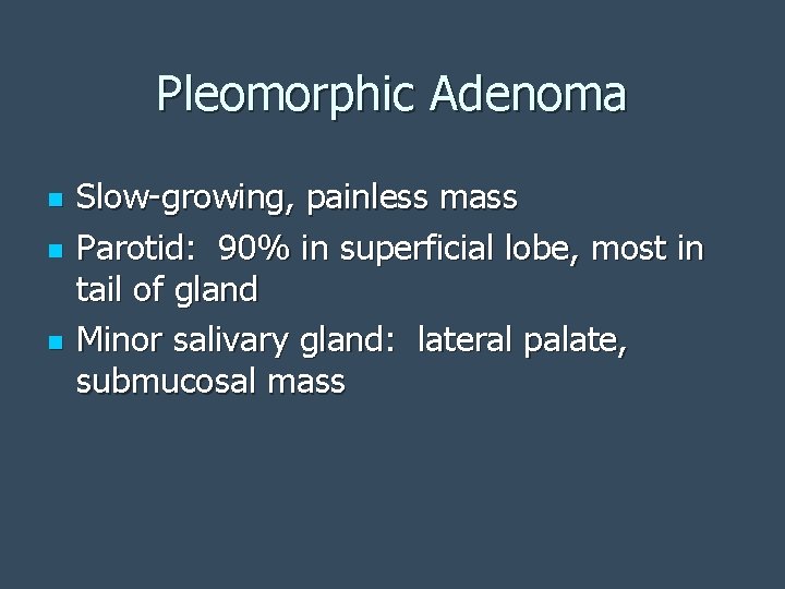 Pleomorphic Adenoma n n n Slow-growing, painless mass Parotid: 90% in superficial lobe, most