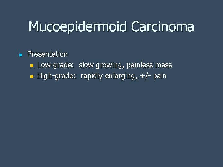 Mucoepidermoid Carcinoma n Presentation n Low-grade: slow growing, painless mass n High-grade: rapidly enlarging,