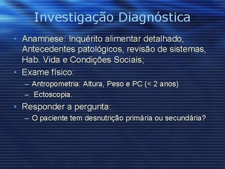 Investigação Diagnóstica • Anamnese: Inquérito alimentar detalhado, Antecedentes patológicos, revisão de sistemas, Hab. Vida