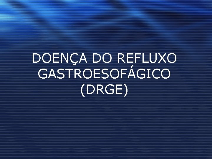 DOENÇA DO REFLUXO GASTROESOFÁGICO (DRGE) 