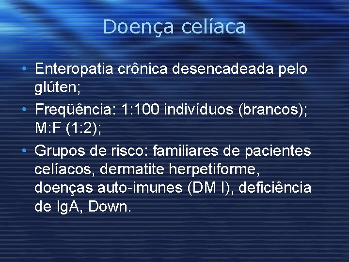 Doença celíaca • Enteropatia crônica desencadeada pelo glúten; • Freqüência: 1: 100 indivíduos (brancos);