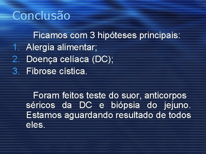 Conclusão Ficamos com 3 hipóteses principais: 1. Alergia alimentar; 2. Doença celíaca (DC); 3.