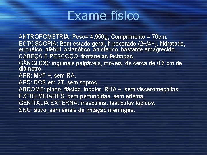 Exame físico ANTROPOMETRIA: Peso= 4. 950 g, Comprimento = 70 cm. ECTOSCOPIA: Bom estado